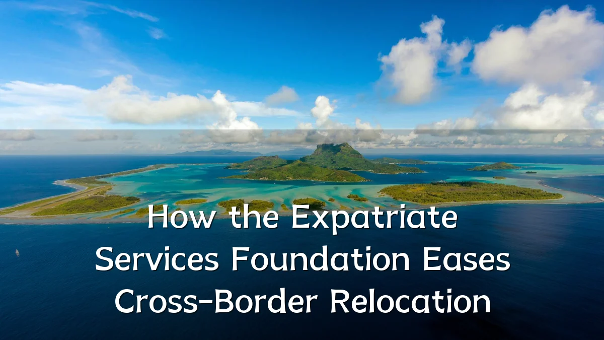 How the Expatriate Services Foundation Eases Cross-Border Relocation