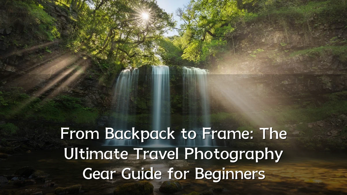 From Backpack to Frame: The Ultimate Travel Photography Gear Guide for Beginners