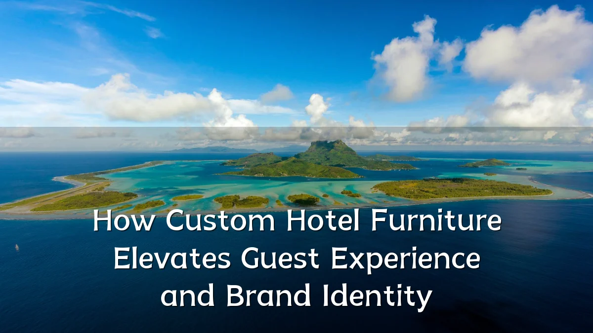 How Custom Hotel Furniture Elevates Guest Experience and Brand Identity