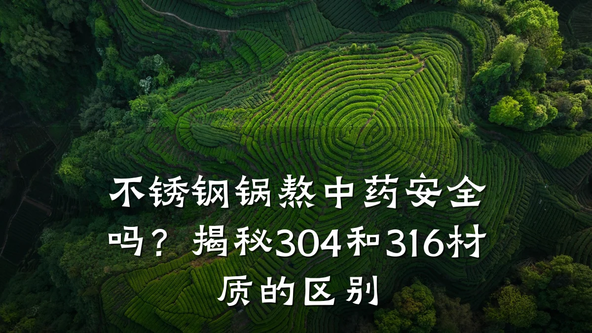 不锈钢锅熬中药安全吗?揭秘304和316材质的区别