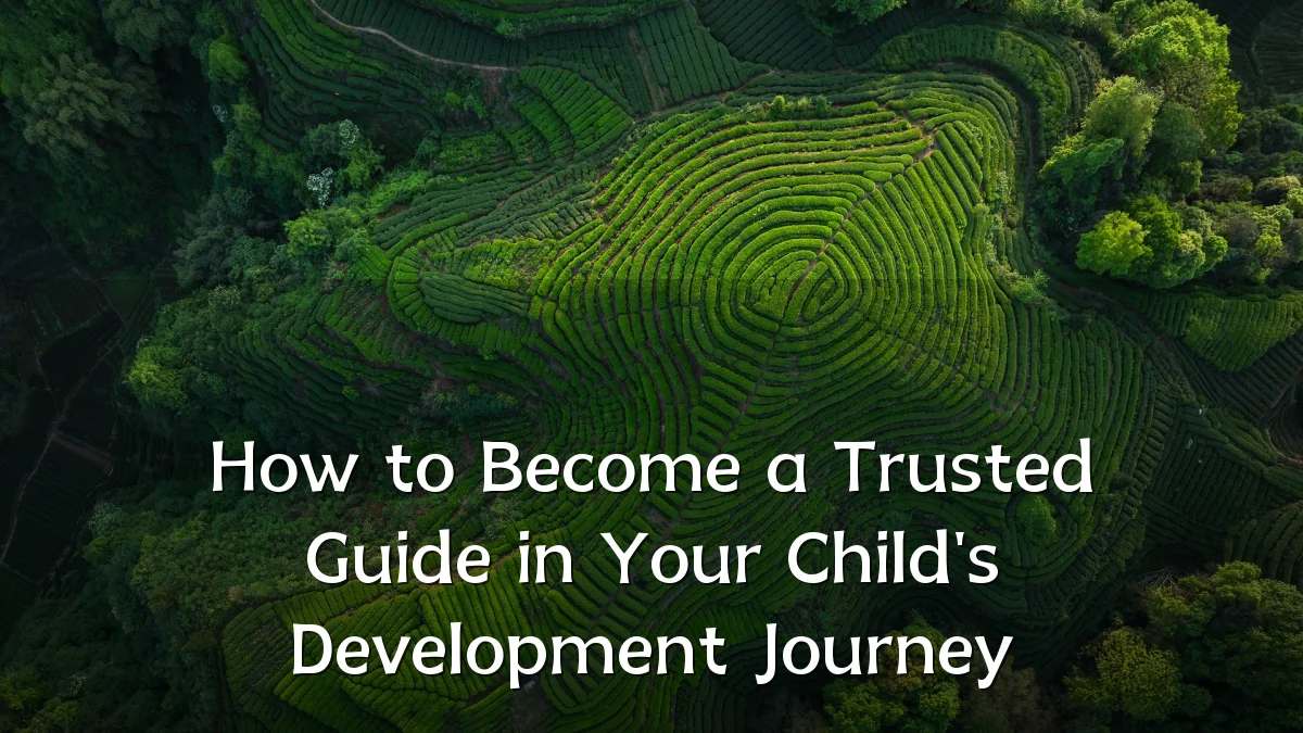How to Become a Trusted Guide in Your Child's Development Journey