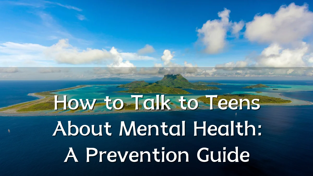 How to Talk to Teens About Mental Health: A Prevention Guide