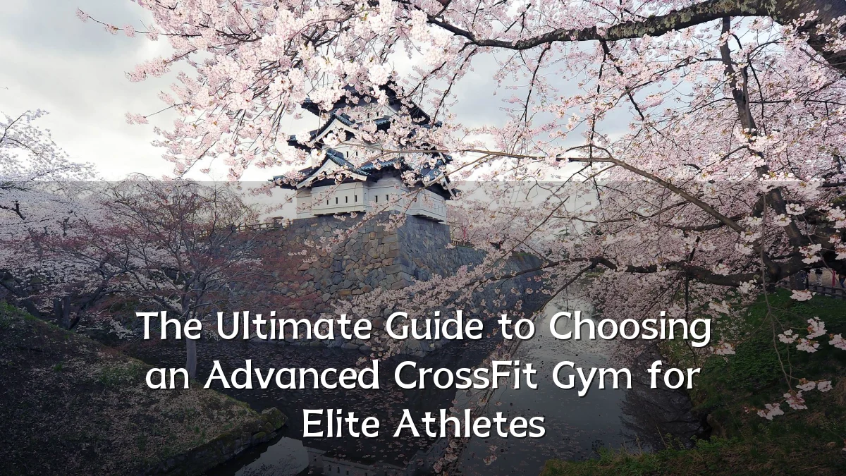 The Ultimate Guide to Choosing an Advanced CrossFit Gym for Elite Athletes