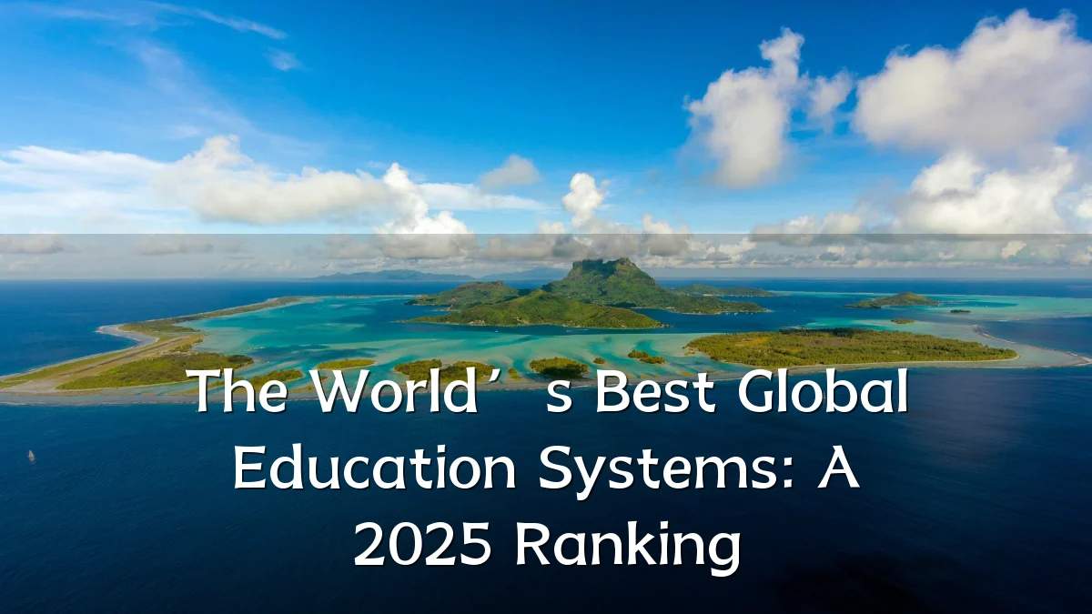 The World’s Best Global Education Systems: A 2025 Ranking
