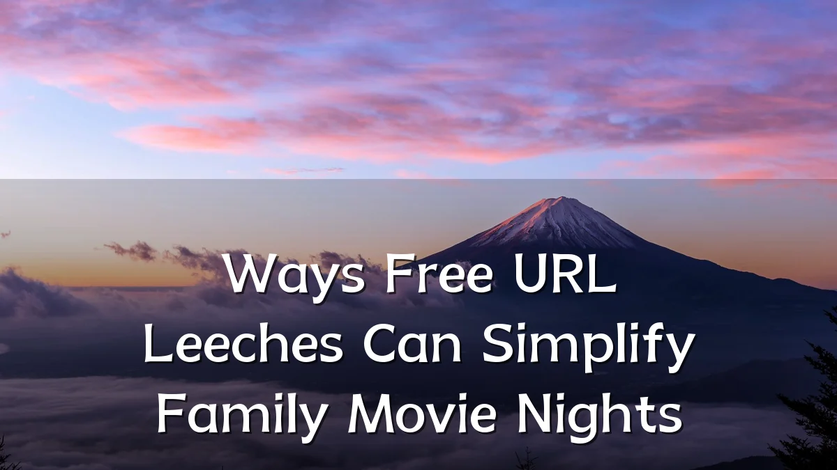 Ways Free URL Leeches Can Simplify Family Movie Nights