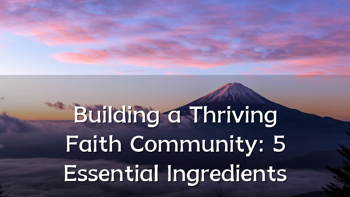 Building a Thriving Faith Community: 5 Essential Ingredients