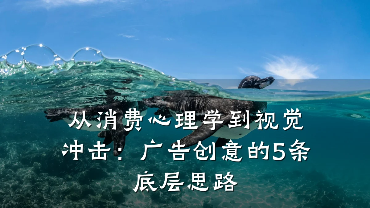 从消费心理学到视觉冲击：广告创意的5条底层思路
