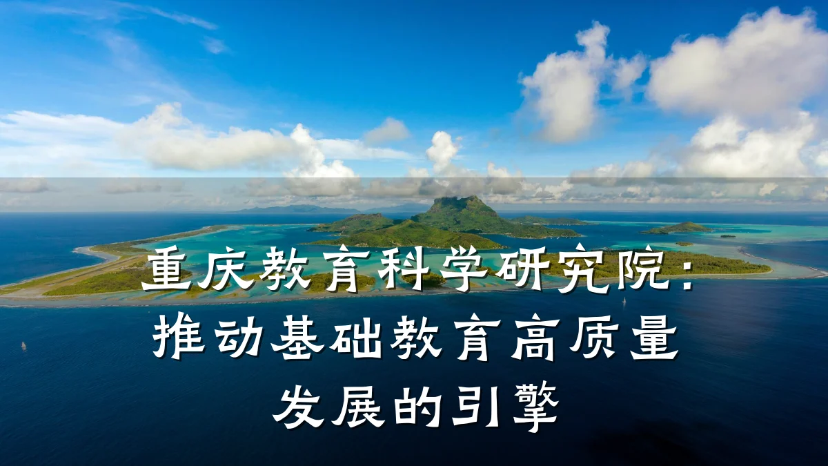 重庆教育科学研究院：推动基础教育高质量发展的引擎