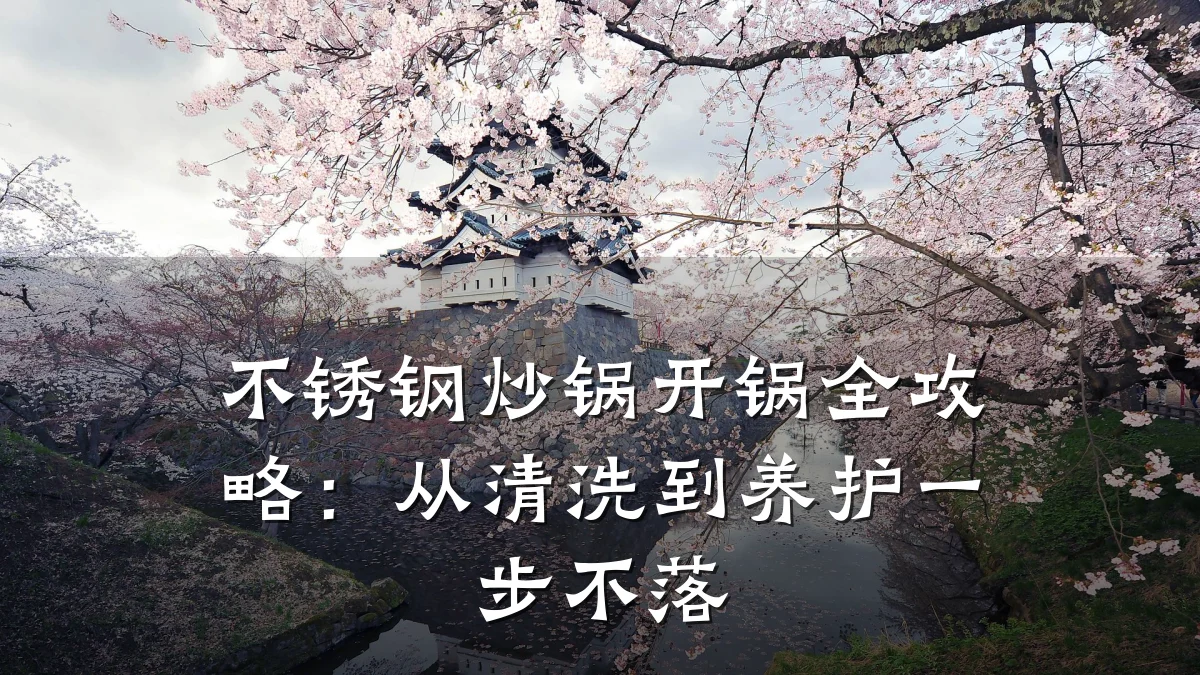 不锈钢炒锅开锅全攻略：从清洗到养护一步不落