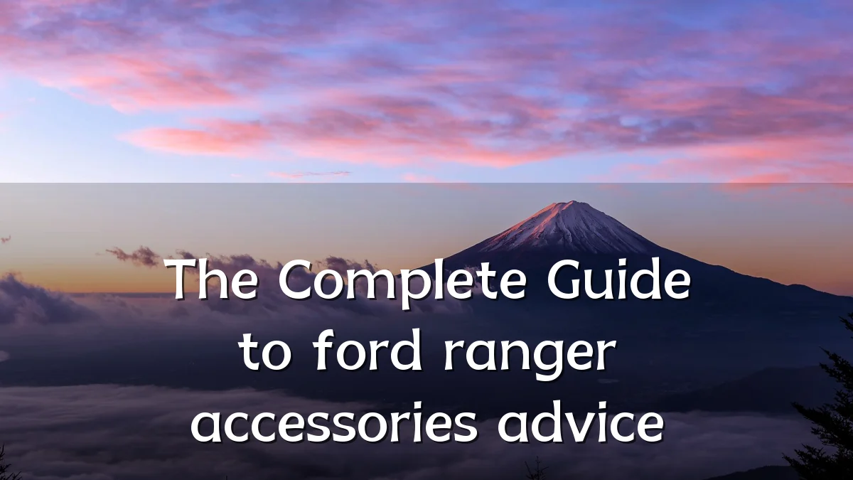 The Complete Guide to ford ranger accessories advice