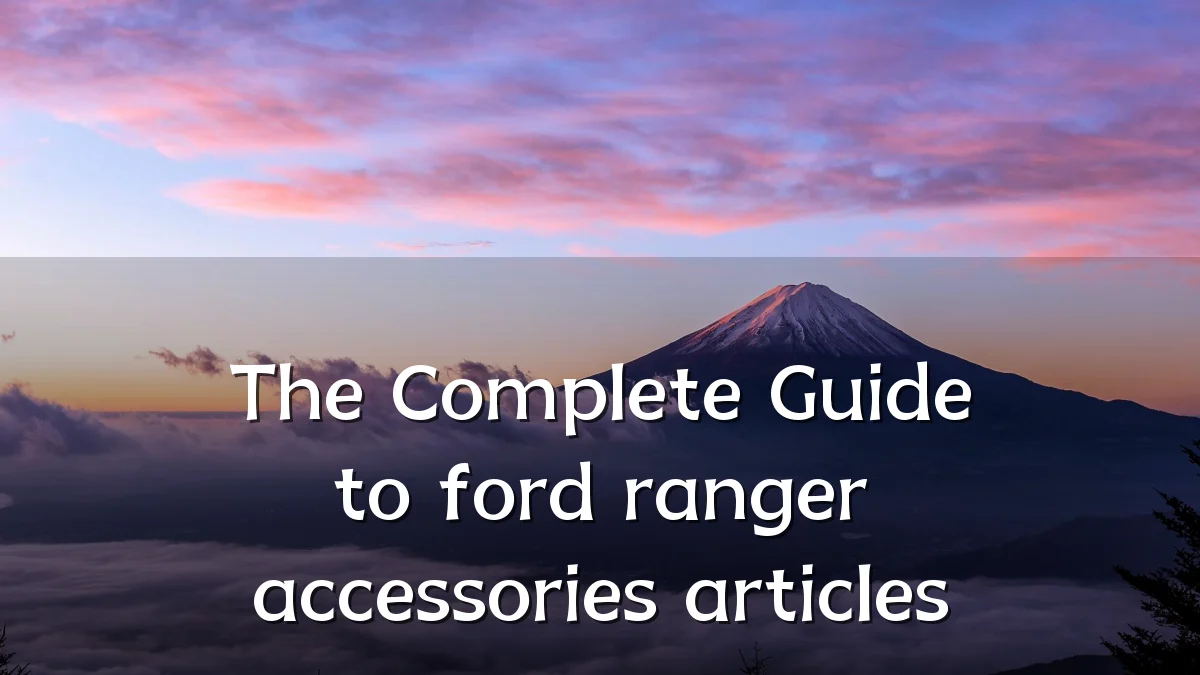 The Complete Guide to ford ranger accessories articles