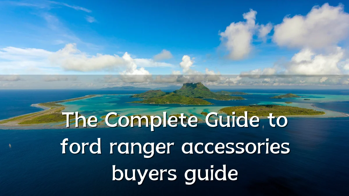 The Complete Guide to ford ranger accessories buyers guide