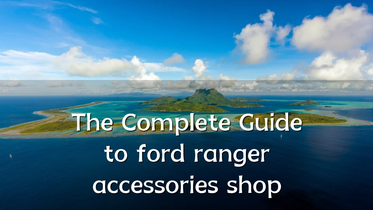 The Complete Guide to ford ranger accessories shop