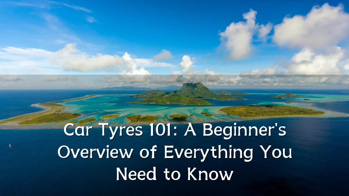 Car Tyres 101: A Beginner's Overview of Everything You Need to Know