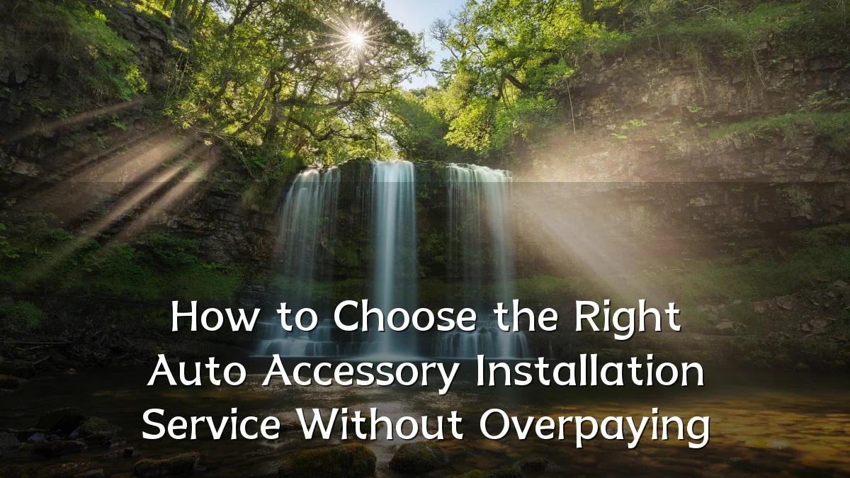How to Choose the Right Auto Accessory Installation Service Without Overpaying
