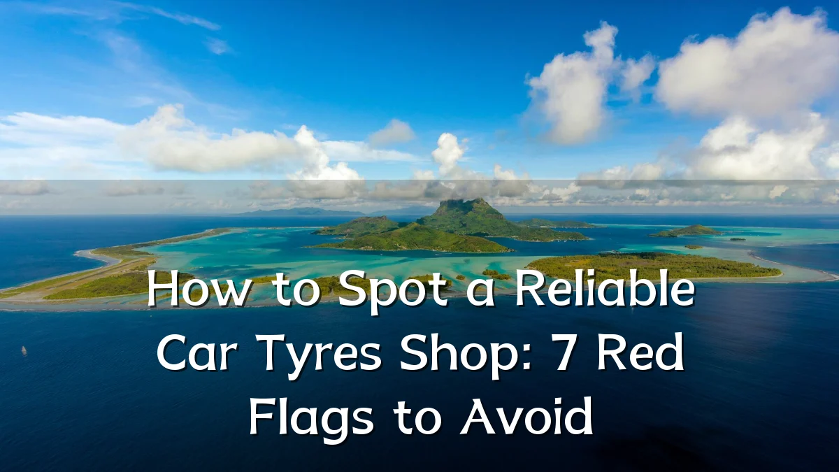 How to Spot a Reliable Car Tyres Shop: 7 Red Flags to Avoid