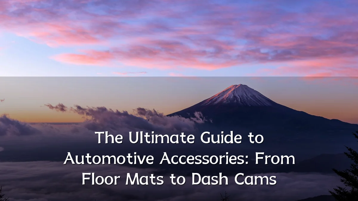 The Ultimate Guide to Automotive Accessories: From Floor Mats to Dash Cams