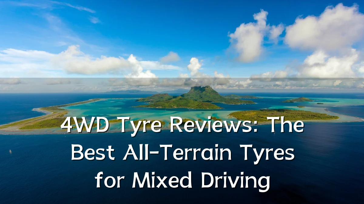 4WD Tyre Reviews: The Best All-Terrain Tyres for Mixed Driving