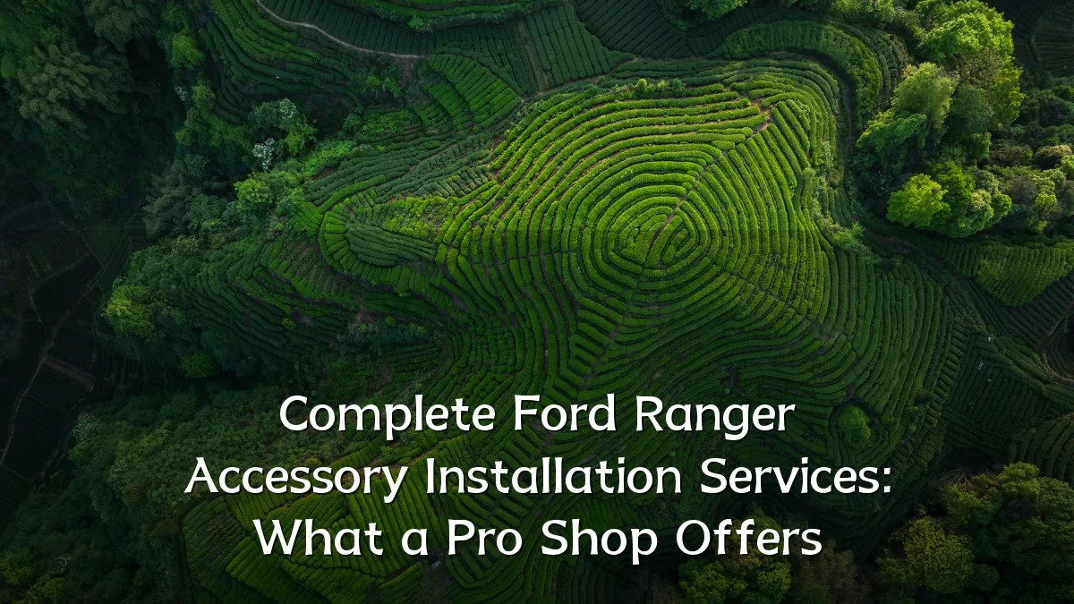 Complete Ford Ranger Accessory Installation Services: What a Pro Shop Offers