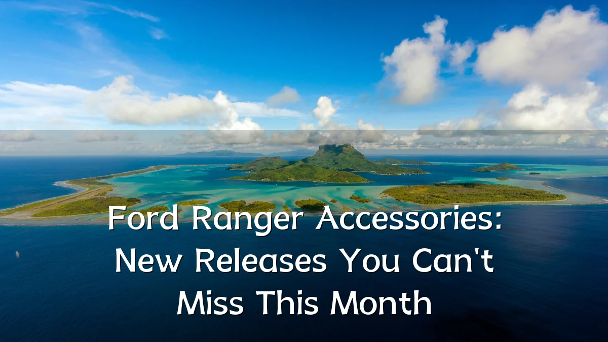 Ford Ranger Accessories: New Releases You Can't Miss This Month