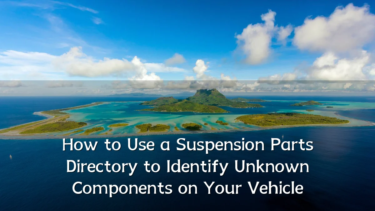 How to Use a Suspension Parts Directory to Identify Unknown Components on Your Vehicle