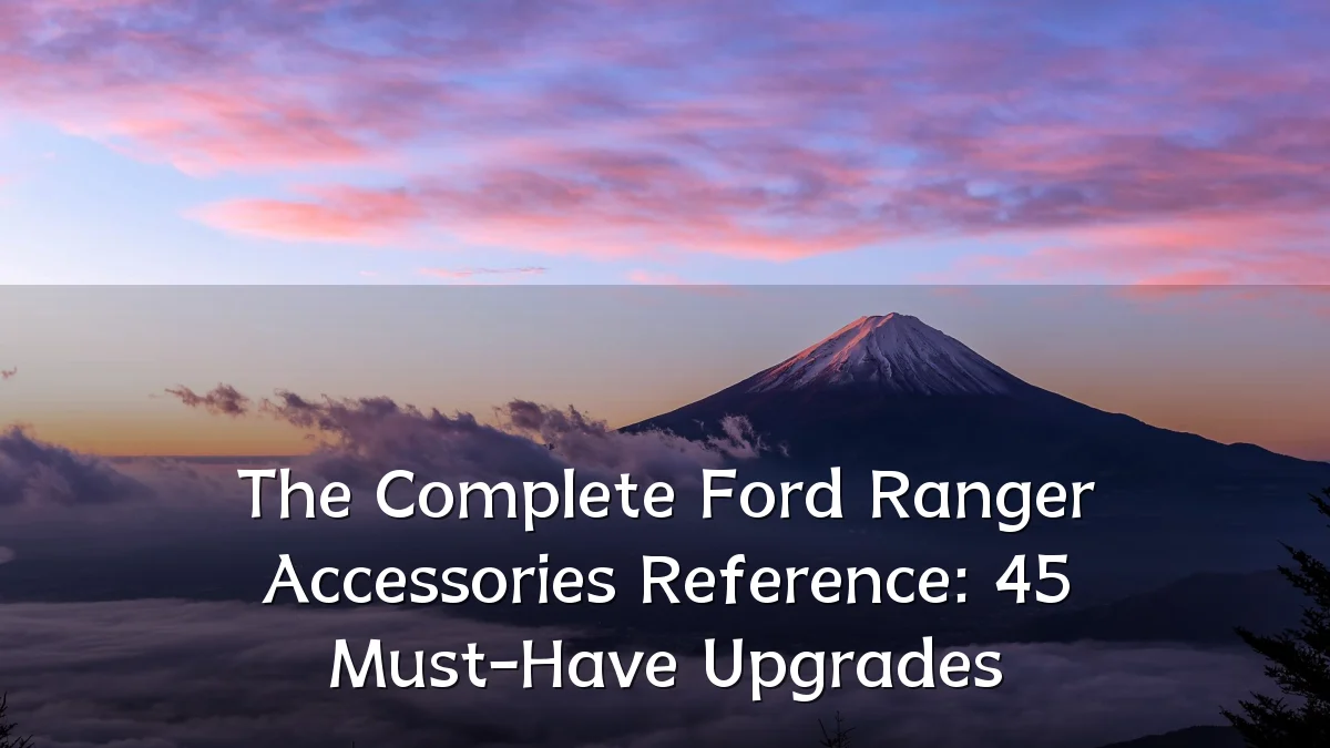 The Complete Ford Ranger Accessories Reference: 45 Must-Have Upgrades
