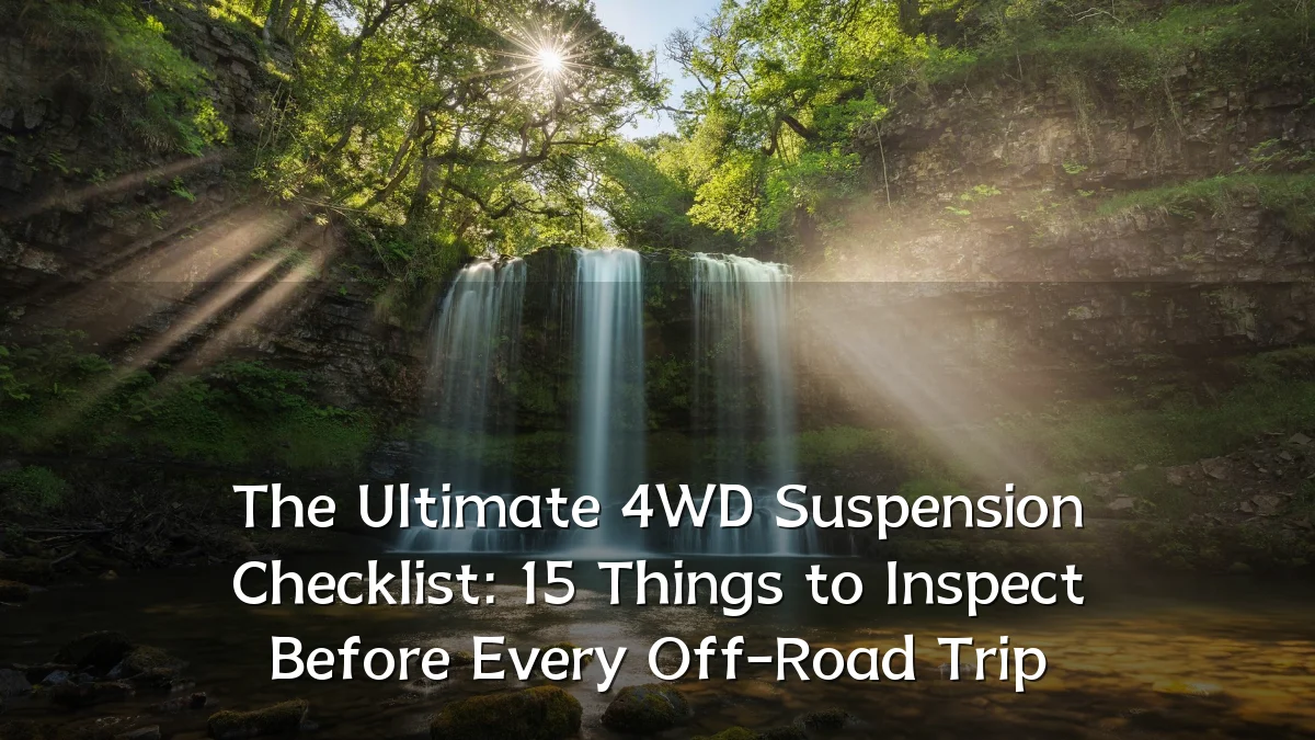 The Ultimate 4WD Suspension Checklist: 15 Things to Inspect Before Every Off-Road Trip