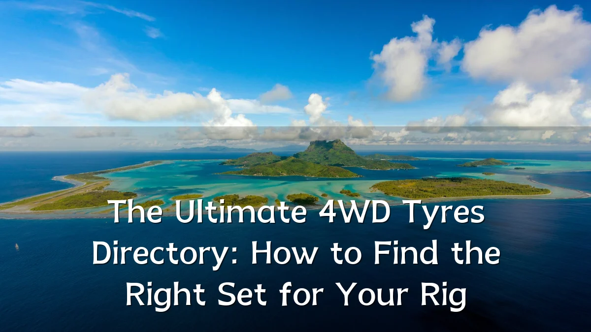 The Ultimate 4WD Tyres Directory: How to Find the Right Set for Your Rig