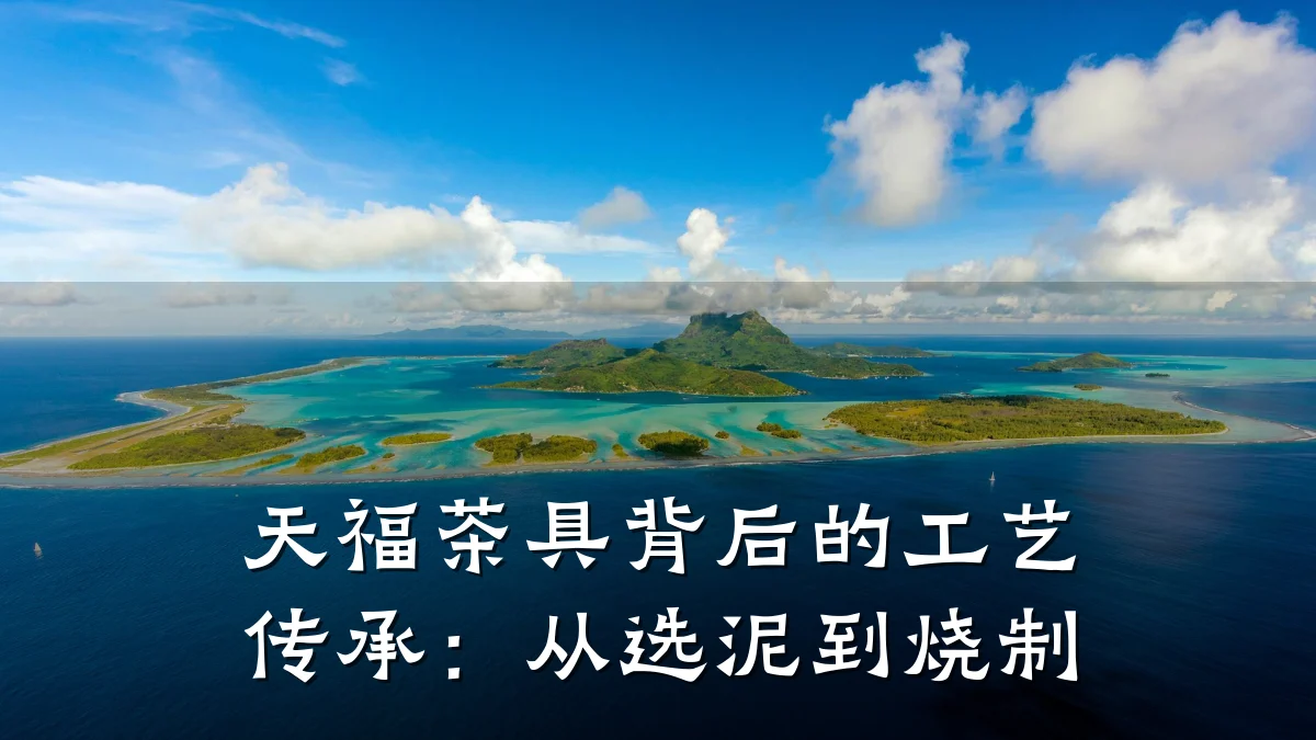 天福茶具背后的工艺传承:从选泥到烧制